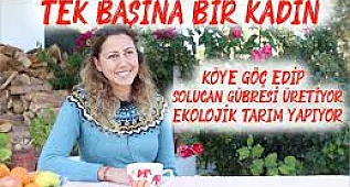 TEK BAŞINA BİR KADIN | KÖYE GÖÇ ETTİ | SOLUCAN GÜBRESİ ÜRETİYOR ve EKOLOJİK TARIM YAPIYOR